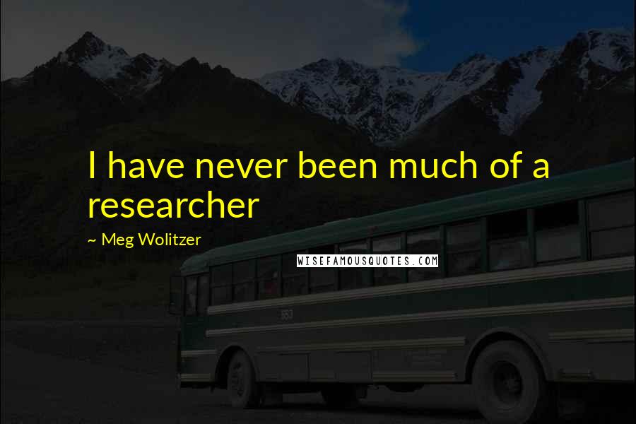 Meg Wolitzer Quotes: I have never been much of a researcher