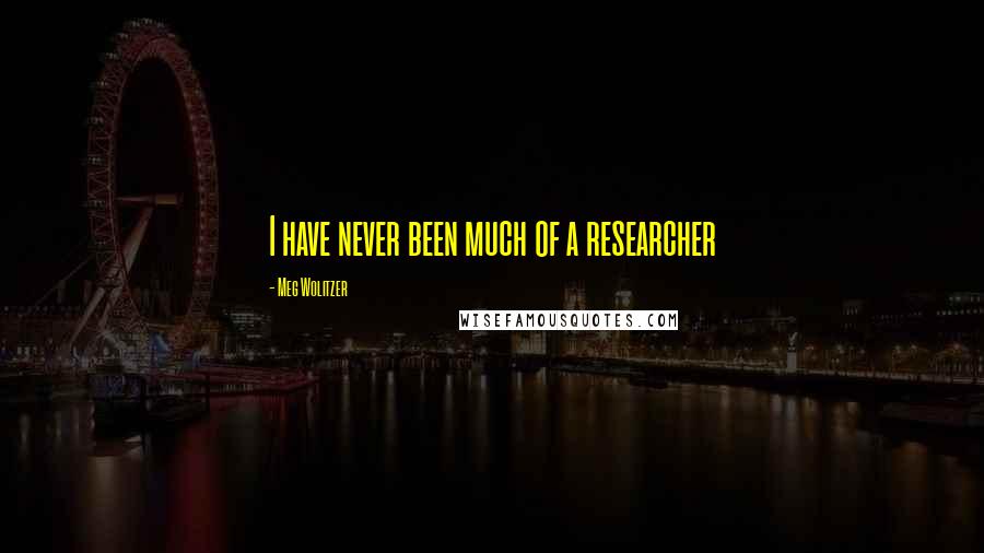 Meg Wolitzer Quotes: I have never been much of a researcher