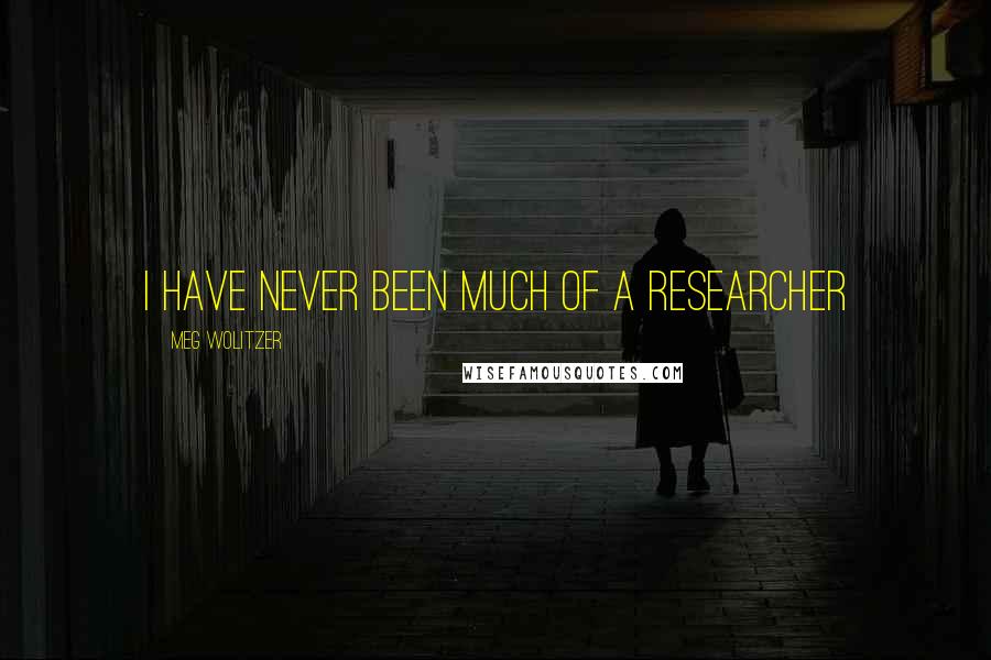 Meg Wolitzer Quotes: I have never been much of a researcher