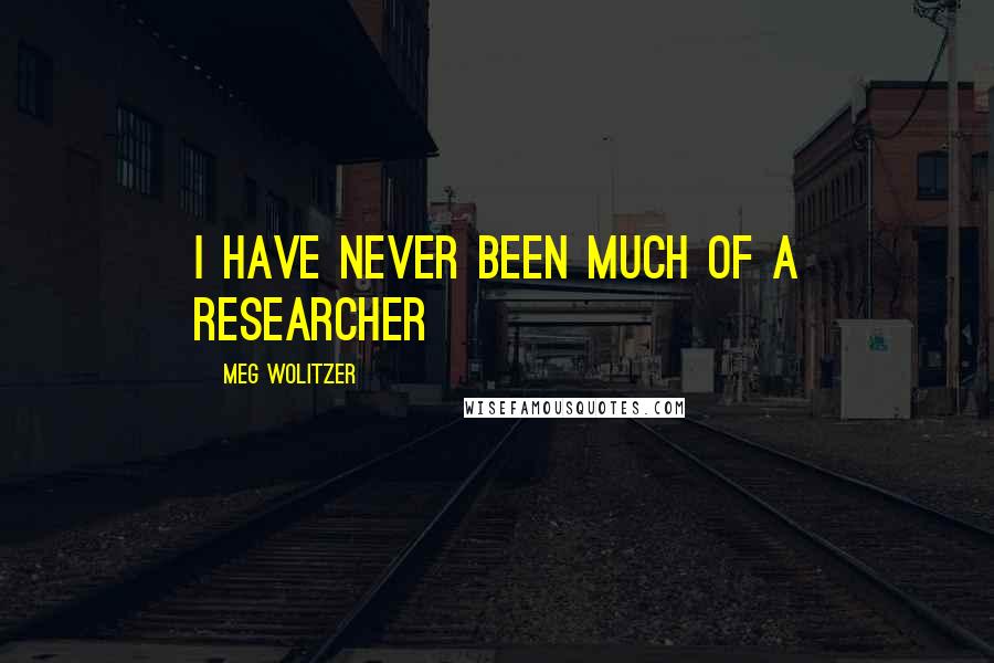 Meg Wolitzer Quotes: I have never been much of a researcher