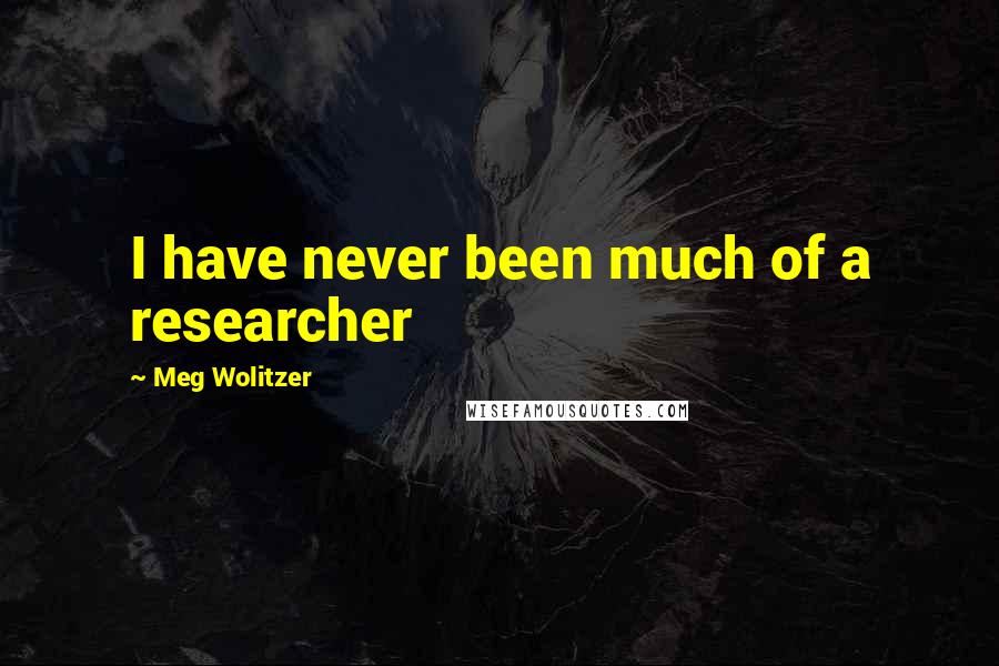 Meg Wolitzer Quotes: I have never been much of a researcher