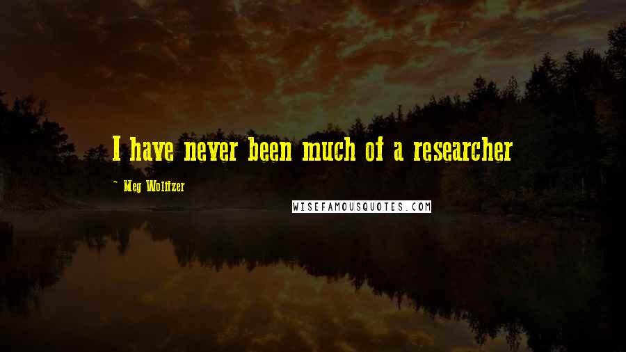 Meg Wolitzer Quotes: I have never been much of a researcher