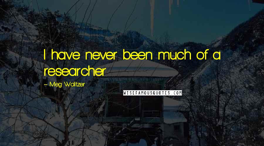 Meg Wolitzer Quotes: I have never been much of a researcher