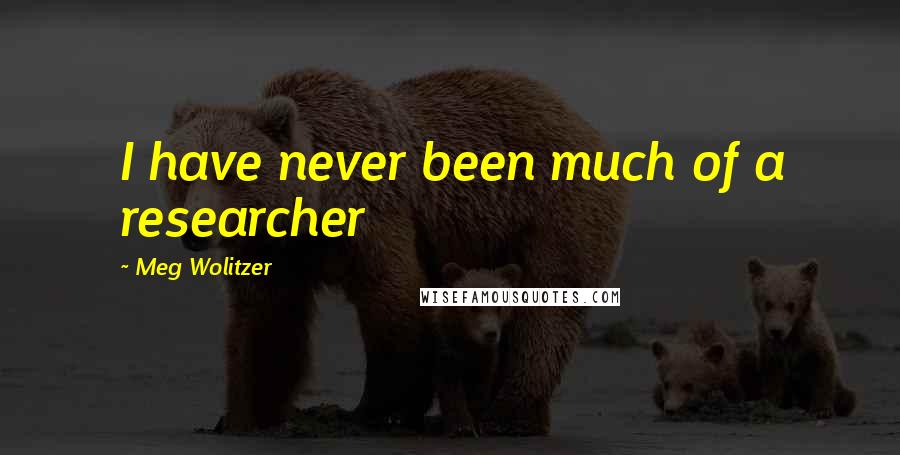 Meg Wolitzer Quotes: I have never been much of a researcher