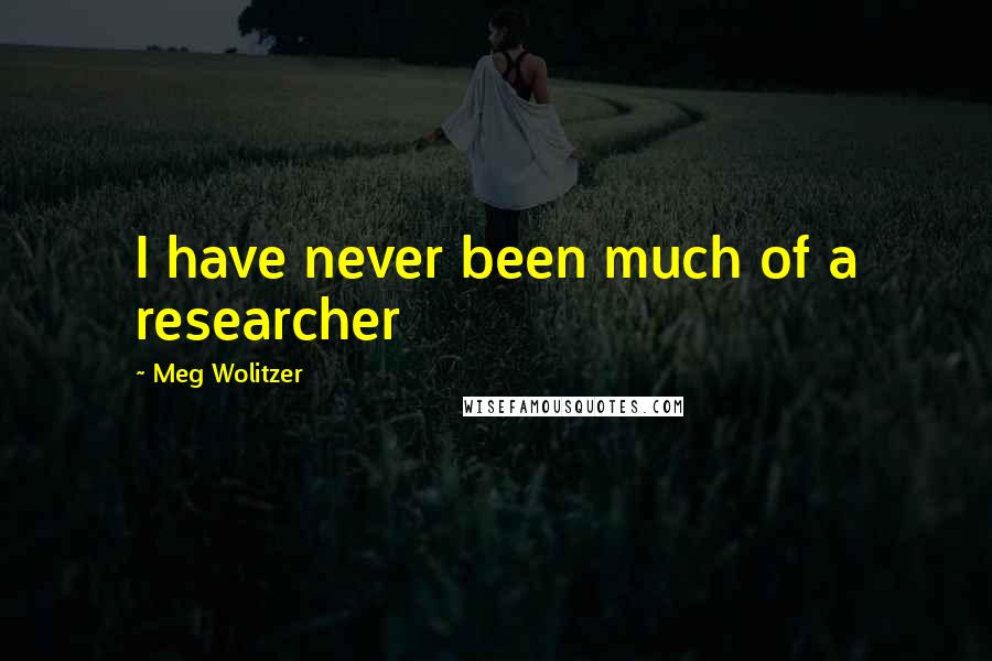 Meg Wolitzer Quotes: I have never been much of a researcher