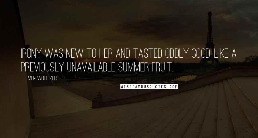 Meg Wolitzer Quotes: Irony was new to her and tasted oddly good, like a previously unavailable summer fruit.
