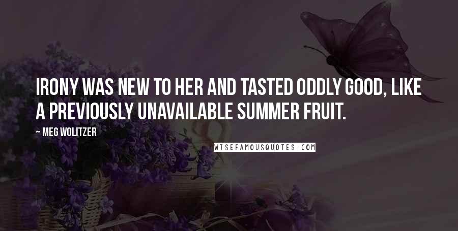 Meg Wolitzer Quotes: Irony was new to her and tasted oddly good, like a previously unavailable summer fruit.