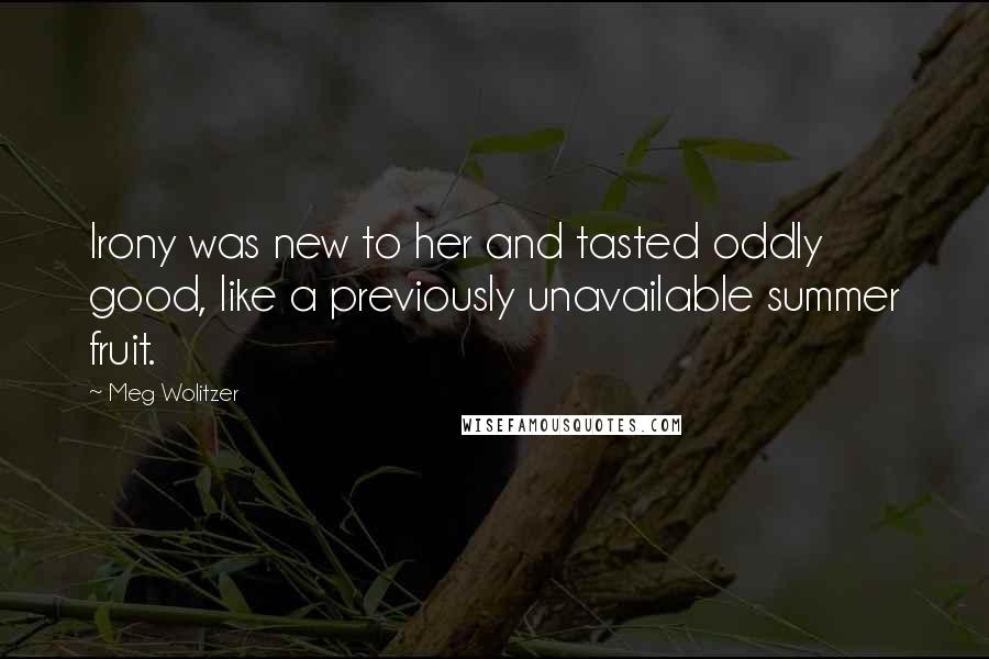 Meg Wolitzer Quotes: Irony was new to her and tasted oddly good, like a previously unavailable summer fruit.