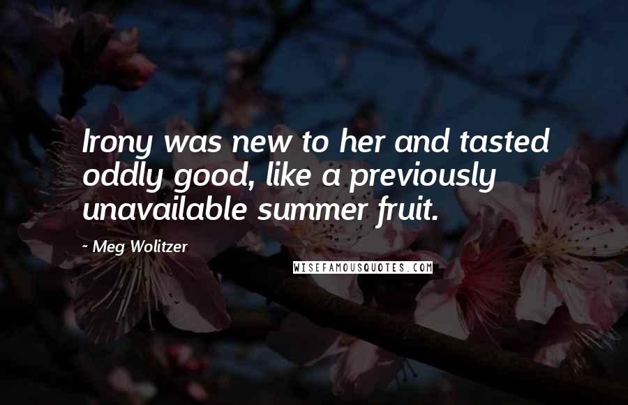 Meg Wolitzer Quotes: Irony was new to her and tasted oddly good, like a previously unavailable summer fruit.
