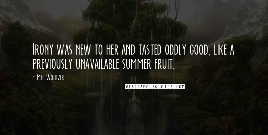 Meg Wolitzer Quotes: Irony was new to her and tasted oddly good, like a previously unavailable summer fruit.