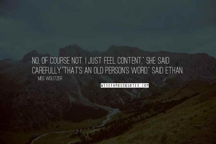 Meg Wolitzer Quotes: No, of course not. I just feel content," she said carefully."That's an old person's word," said Ethan.