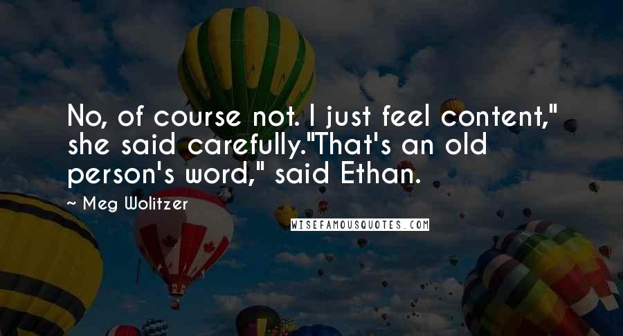 Meg Wolitzer Quotes: No, of course not. I just feel content," she said carefully."That's an old person's word," said Ethan.