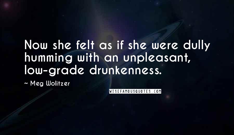 Meg Wolitzer Quotes: Now she felt as if she were dully humming with an unpleasant, low-grade drunkenness.