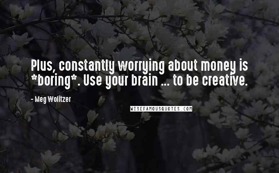 Meg Wolitzer Quotes: Plus, constantly worrying about money is *boring*. Use your brain ... to be creative.