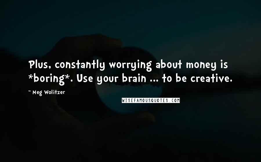 Meg Wolitzer Quotes: Plus, constantly worrying about money is *boring*. Use your brain ... to be creative.