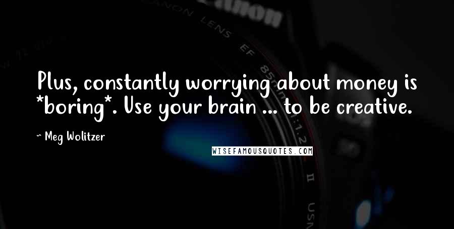 Meg Wolitzer Quotes: Plus, constantly worrying about money is *boring*. Use your brain ... to be creative.