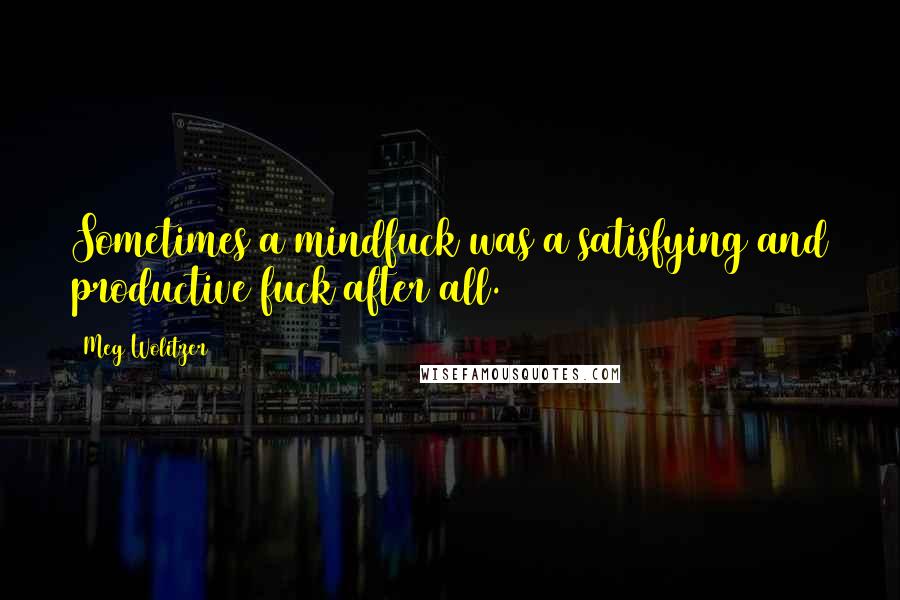 Meg Wolitzer Quotes: Sometimes a mindfuck was a satisfying and productive fuck after all.