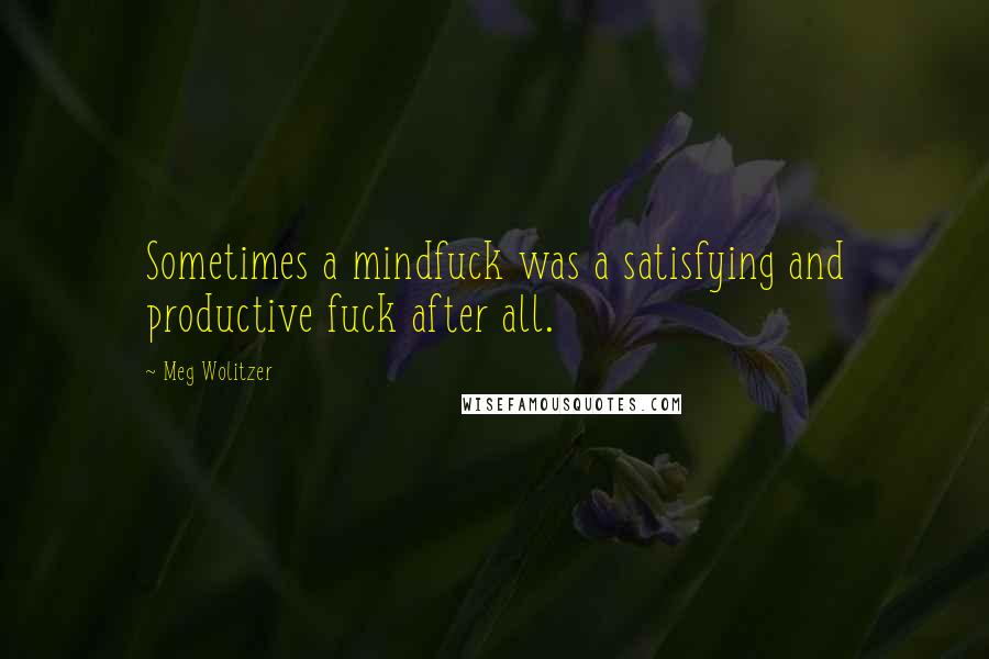 Meg Wolitzer Quotes: Sometimes a mindfuck was a satisfying and productive fuck after all.