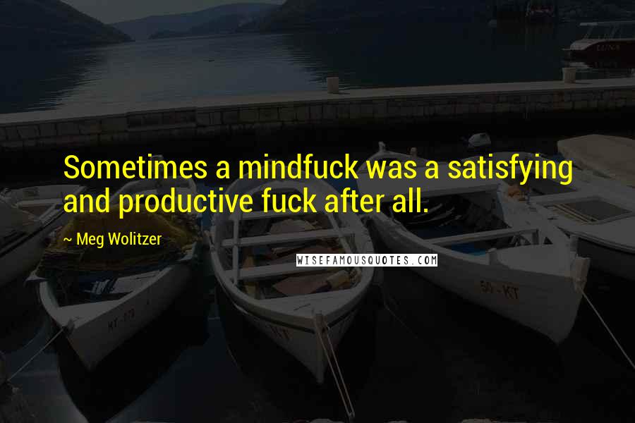 Meg Wolitzer Quotes: Sometimes a mindfuck was a satisfying and productive fuck after all.