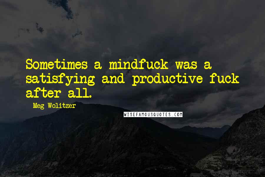 Meg Wolitzer Quotes: Sometimes a mindfuck was a satisfying and productive fuck after all.