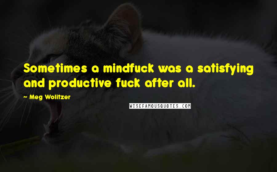 Meg Wolitzer Quotes: Sometimes a mindfuck was a satisfying and productive fuck after all.