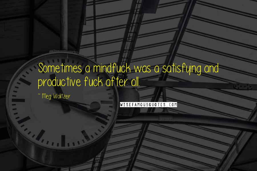 Meg Wolitzer Quotes: Sometimes a mindfuck was a satisfying and productive fuck after all.