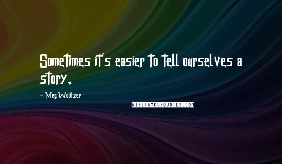 Meg Wolitzer Quotes: Sometimes it's easier to tell ourselves a story.