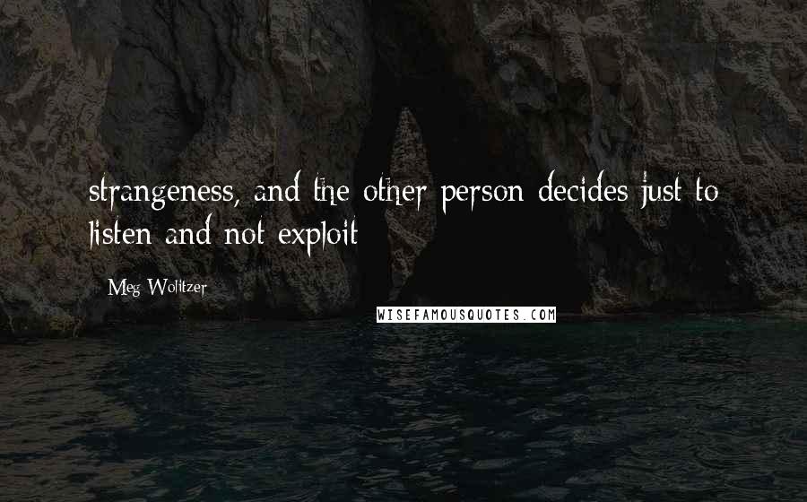 Meg Wolitzer Quotes: strangeness, and the other person decides just to listen and not exploit