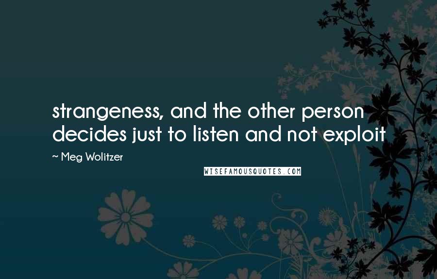 Meg Wolitzer Quotes: strangeness, and the other person decides just to listen and not exploit