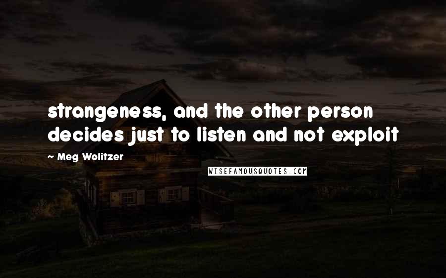 Meg Wolitzer Quotes: strangeness, and the other person decides just to listen and not exploit