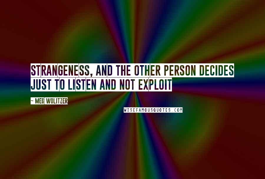 Meg Wolitzer Quotes: strangeness, and the other person decides just to listen and not exploit
