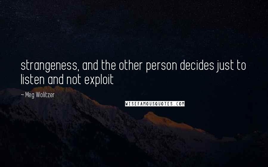 Meg Wolitzer Quotes: strangeness, and the other person decides just to listen and not exploit