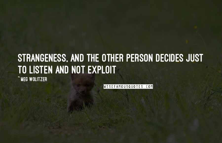 Meg Wolitzer Quotes: strangeness, and the other person decides just to listen and not exploit