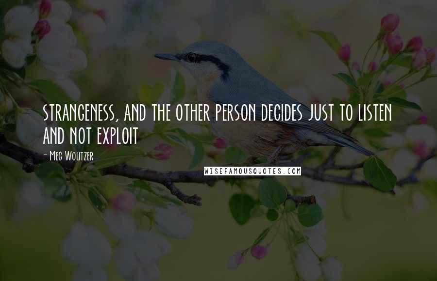 Meg Wolitzer Quotes: strangeness, and the other person decides just to listen and not exploit