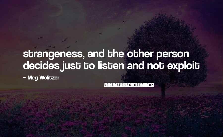Meg Wolitzer Quotes: strangeness, and the other person decides just to listen and not exploit