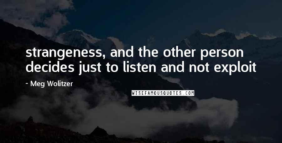 Meg Wolitzer Quotes: strangeness, and the other person decides just to listen and not exploit