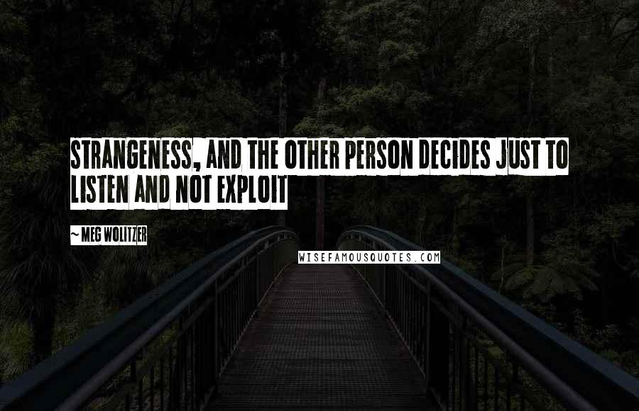 Meg Wolitzer Quotes: strangeness, and the other person decides just to listen and not exploit