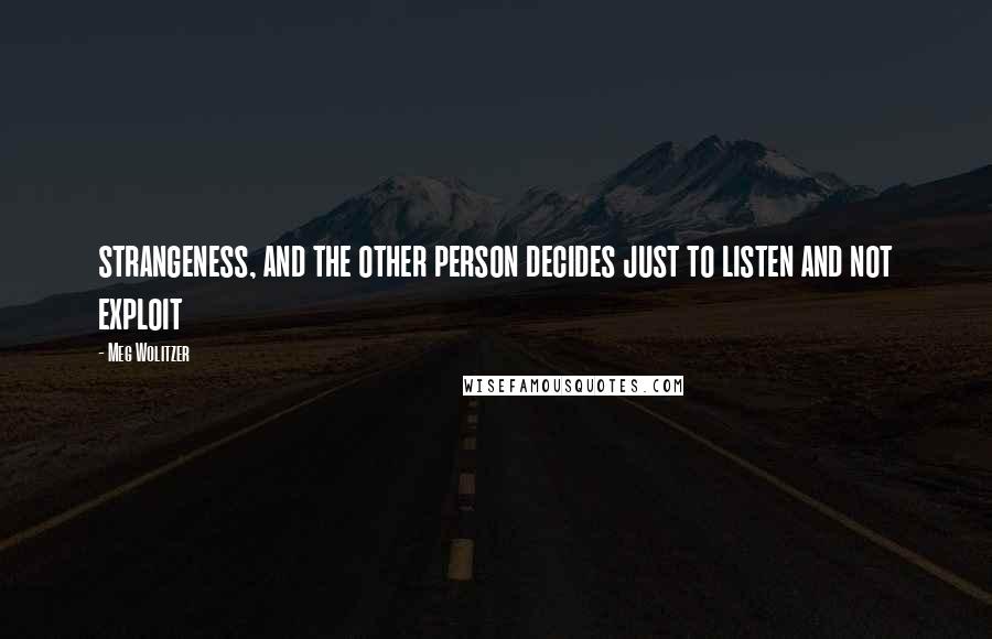 Meg Wolitzer Quotes: strangeness, and the other person decides just to listen and not exploit