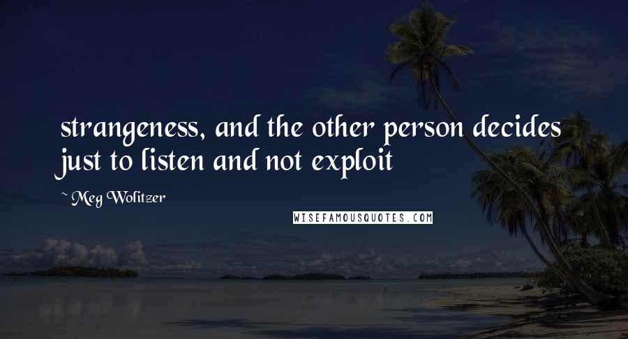 Meg Wolitzer Quotes: strangeness, and the other person decides just to listen and not exploit