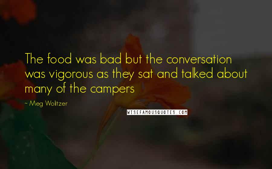 Meg Wolitzer Quotes: The food was bad but the conversation was vigorous as they sat and talked about many of the campers