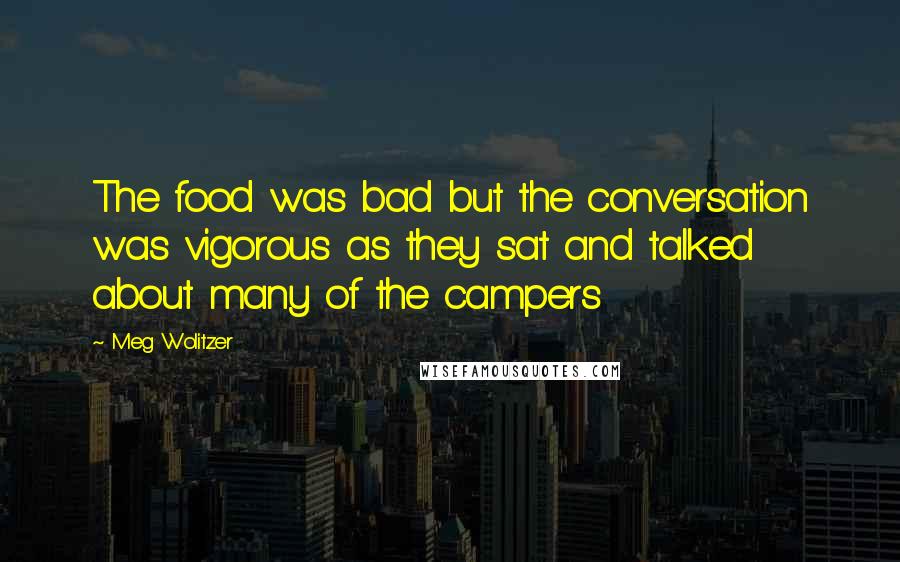 Meg Wolitzer Quotes: The food was bad but the conversation was vigorous as they sat and talked about many of the campers