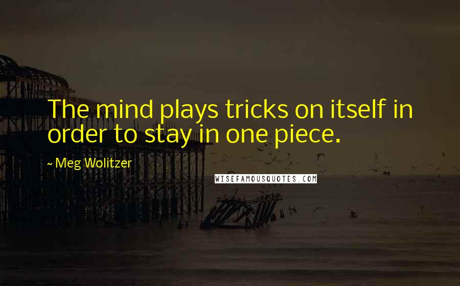 Meg Wolitzer Quotes: The mind plays tricks on itself in order to stay in one piece.