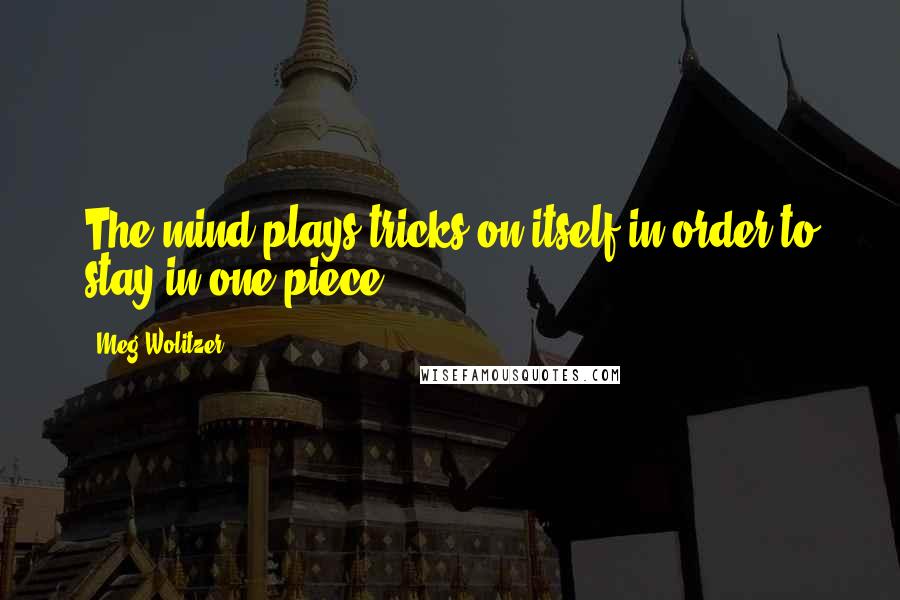 Meg Wolitzer Quotes: The mind plays tricks on itself in order to stay in one piece.