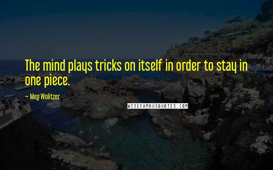 Meg Wolitzer Quotes: The mind plays tricks on itself in order to stay in one piece.