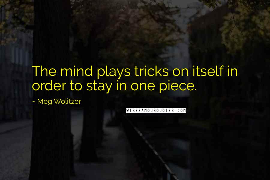 Meg Wolitzer Quotes: The mind plays tricks on itself in order to stay in one piece.