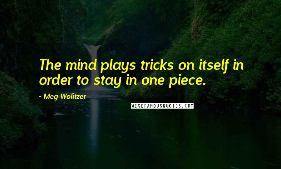 Meg Wolitzer Quotes: The mind plays tricks on itself in order to stay in one piece.