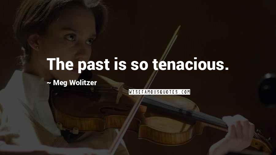 Meg Wolitzer Quotes: The past is so tenacious.