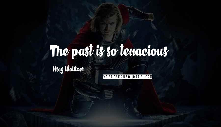 Meg Wolitzer Quotes: The past is so tenacious.