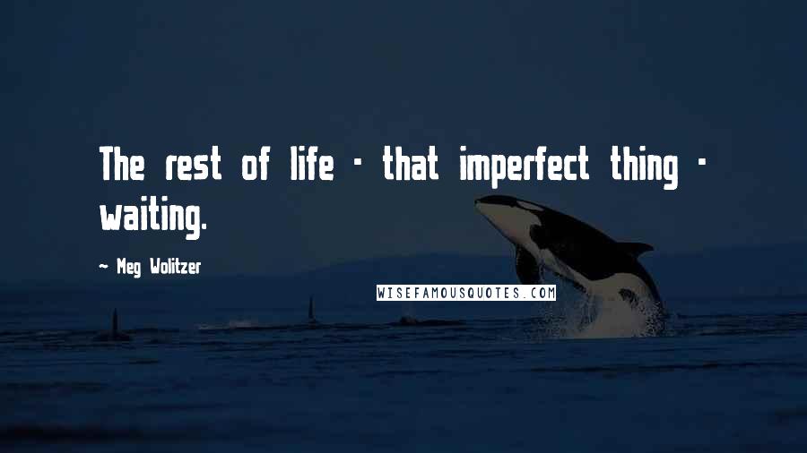 Meg Wolitzer Quotes: The rest of life - that imperfect thing - waiting.