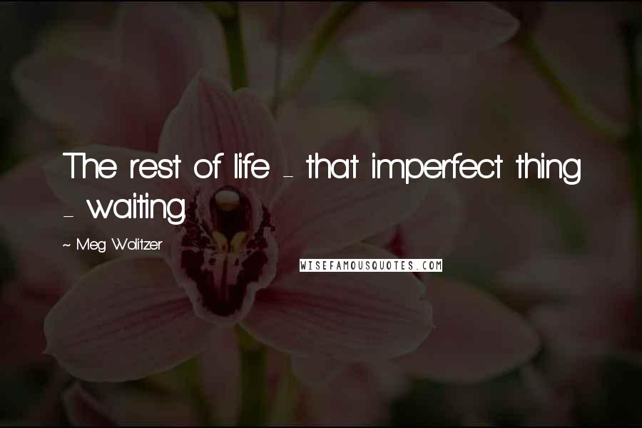 Meg Wolitzer Quotes: The rest of life - that imperfect thing - waiting.